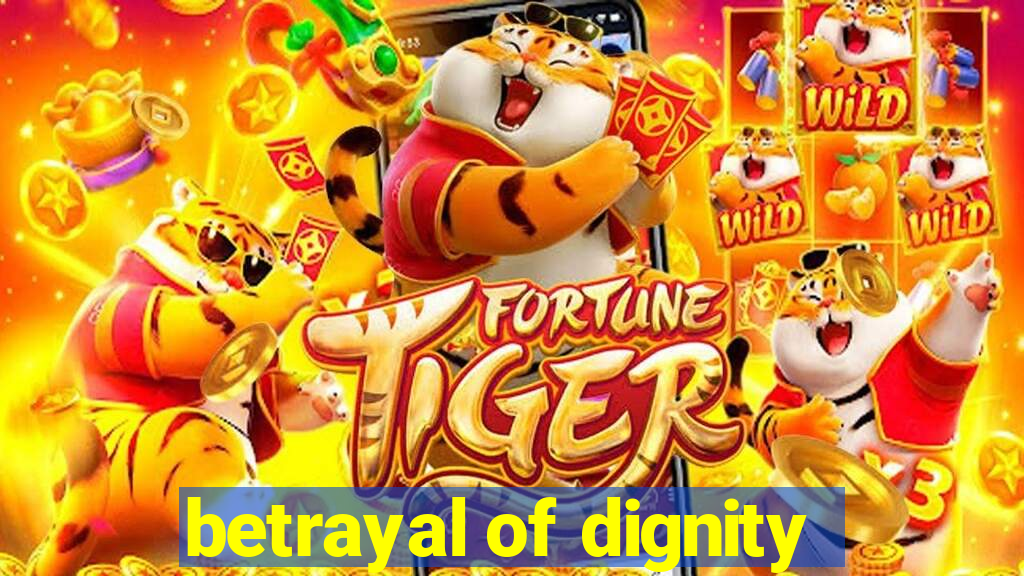betrayal of dignity